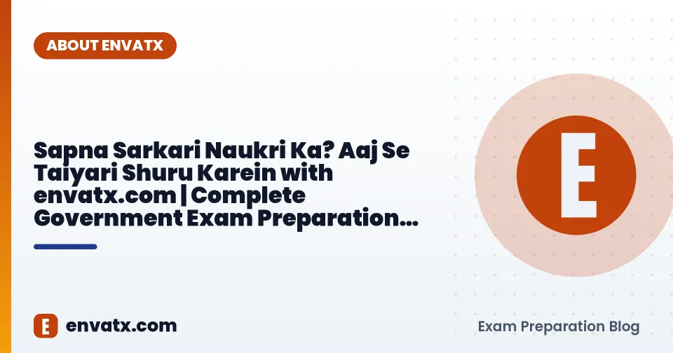 Sapna Sarkari Naukri Ka? Aaj Se Taiyari Shuru Karein with envatx.com | Complete Government Exam Preparation Guide