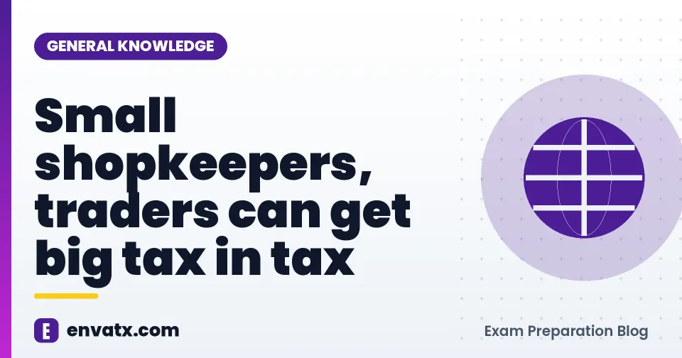 Small shopkeepers, traders can get big tax in tax