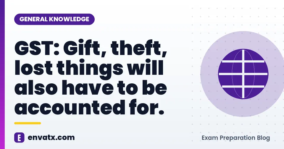 GST: Gift, theft, lost things will also have to be accounted for.